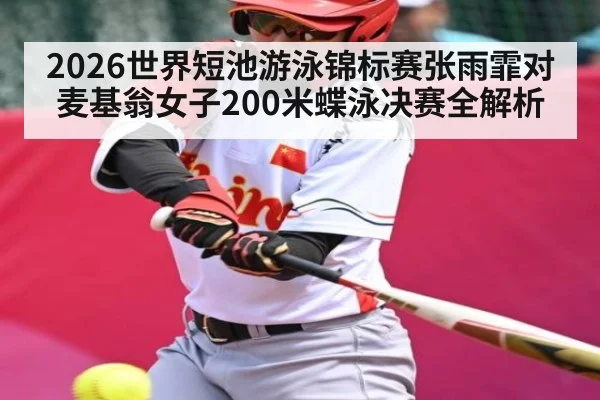 2026世界短池游泳锦标赛张雨霏对麦基翁女子200米蝶泳决赛全解析