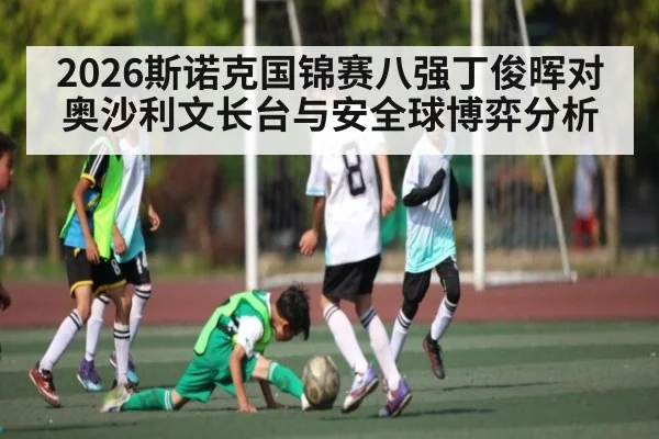2026斯诺克国锦赛八强丁俊晖对奥沙利文长台与安全球博弈分析